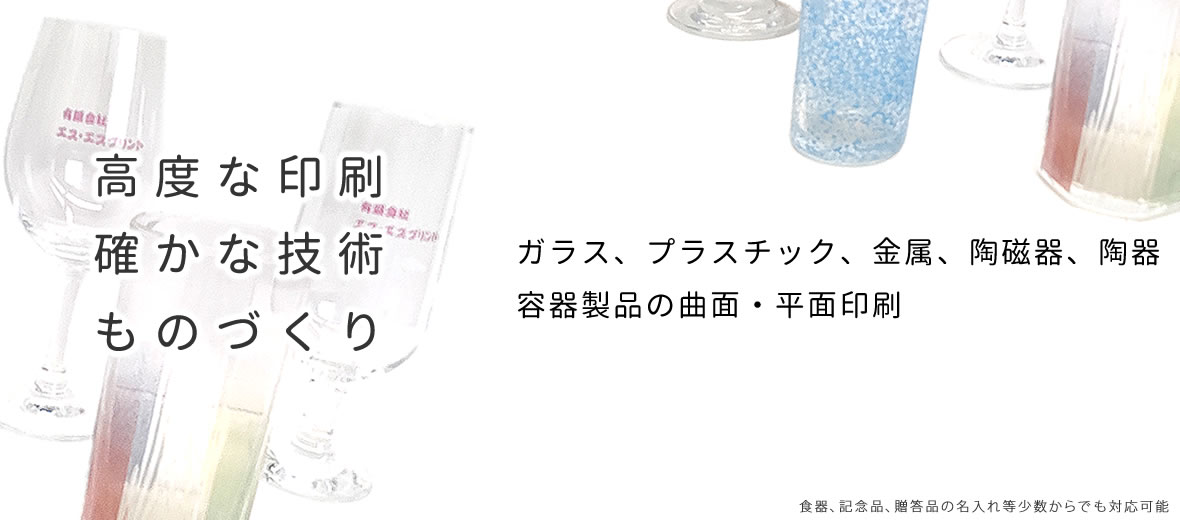 スクリーン印刷・ホットスタンプ印刷による低温乾燥焼き付けから高温焼き付け、ガラス、プラスチック、金属、陶磁器、陶器の容器及び製品の曲面・平面印刷 食器、記念品、贈答品の名入れ等少数対応可能 浜松市　浜北 有限会社エスエスプリント